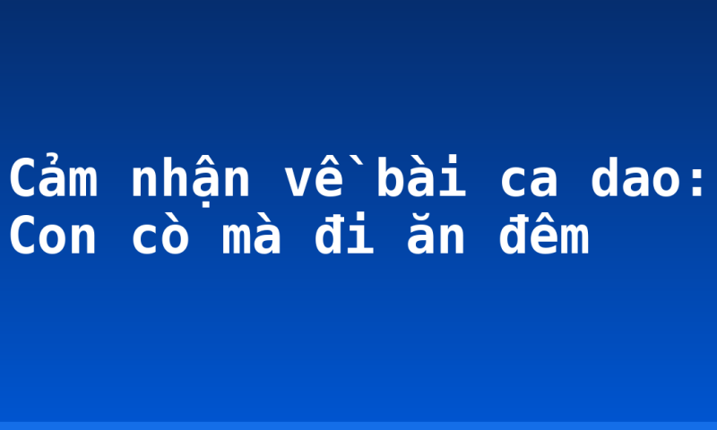 Cảm nhận về bài ca dao: Con cò mà đi ăn đêm