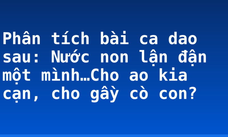 Phân tích bài ca dao sau: Nước non lận đận một mình…Cho ao kia cạn, cho gầy cò con?