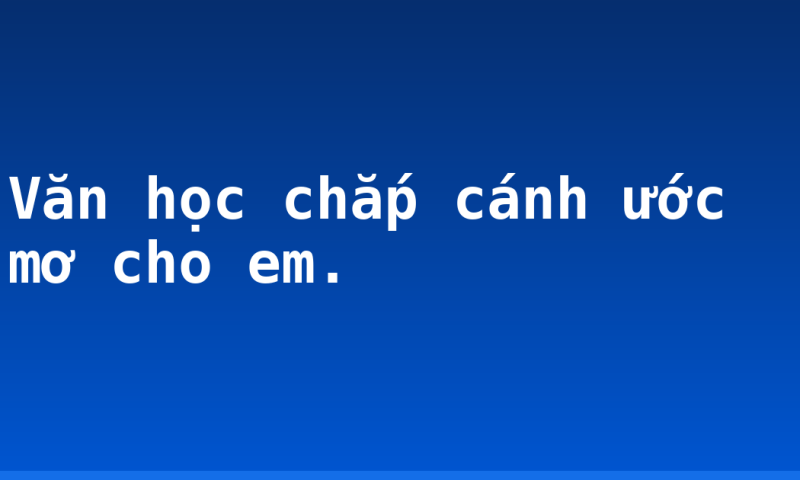 Văn học chắp cánh ước mơ cho em.
