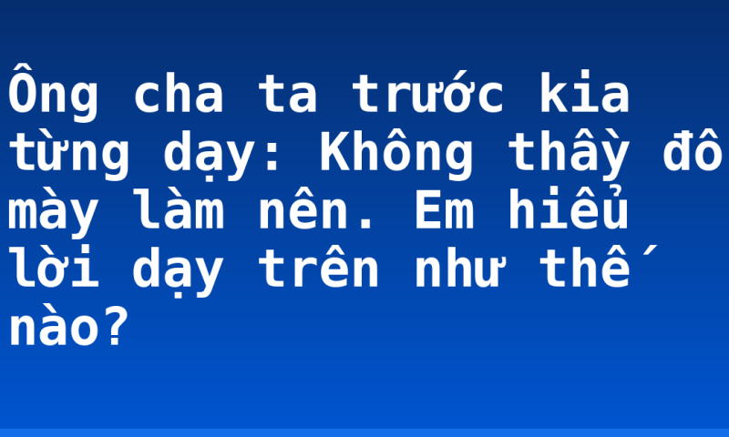 Ông cha ta trước kia từng dạy: Không thầy đố mày làm nên. Em hiểu lời dạy trên như thế nào?