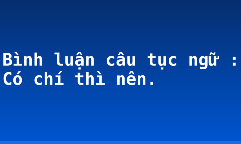 Bình luận câu tục ngữ : Có chí thì nên.