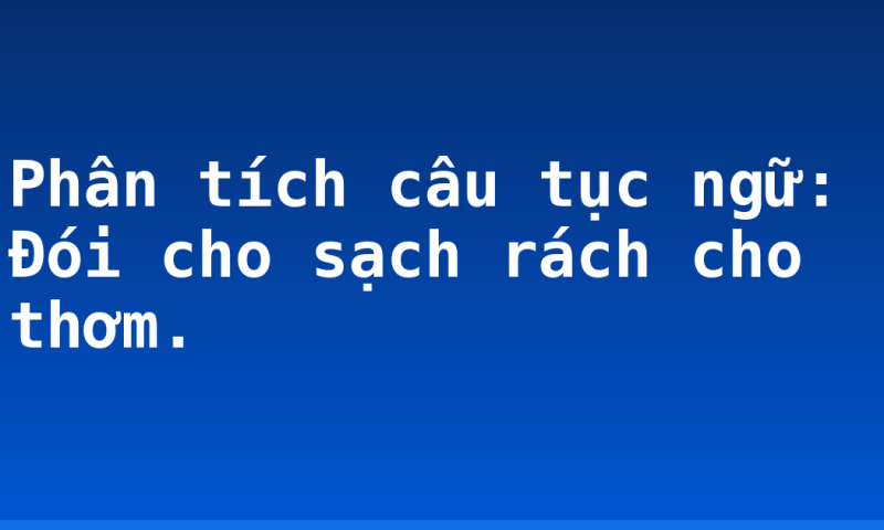 Phân tích câu tục ngữ: Đói cho sạch rách cho thơm.