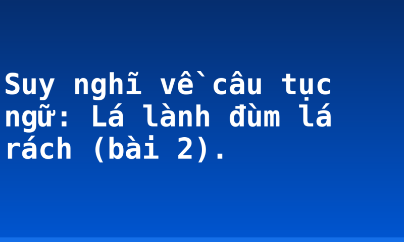 Suy nghĩ về câu tục ngữ: Lá lành đùm lá rách (bài 2).