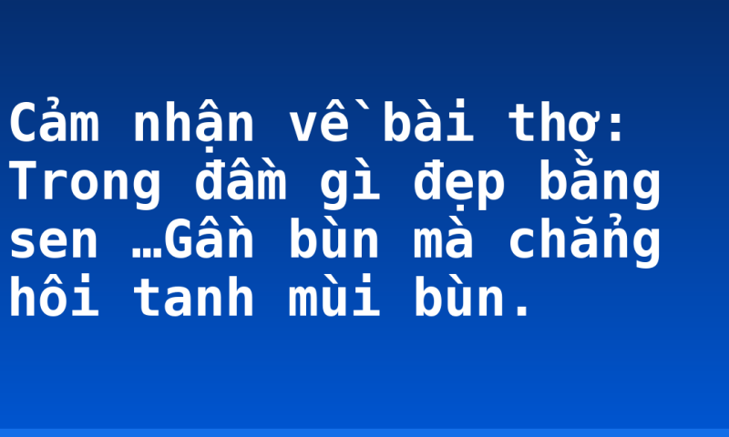 Cảm nhận về bài thơ: Trong đầm gì đẹp bằng sen …Gần bùn mà chẳng hôi tanh mùi bùn.