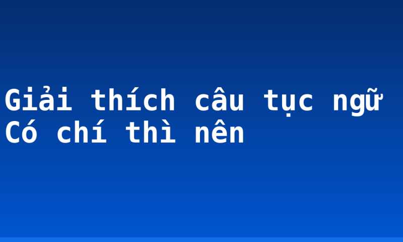 Giải thích câu tục ngữ Có chí thì nên