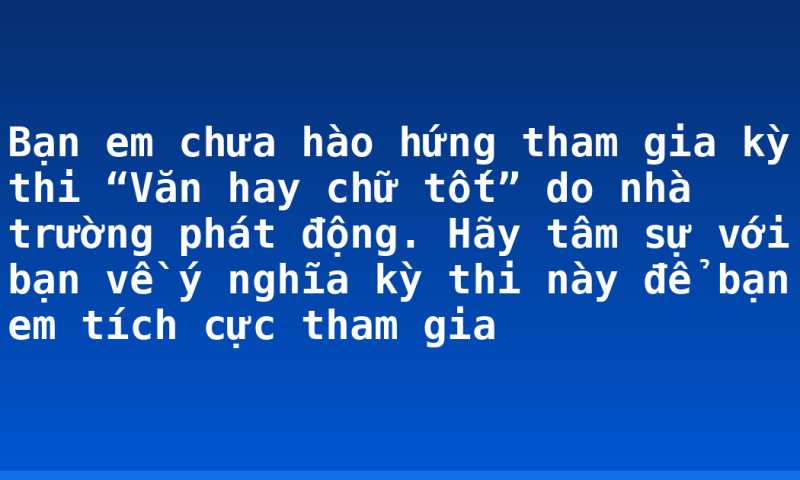 Bạn em chưa hào hứng tham gia kỳ thi “Văn hay chữ tốt” do nhà trường phát động. Hãy tâm sự với bạn về ý nghĩa kỳ thi này để bạn em tích cực tham gia