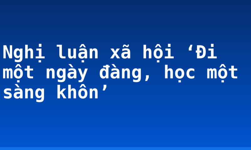 Nghị luận xã hội ‘Đi một ngày đàng, học một sàng khôn’