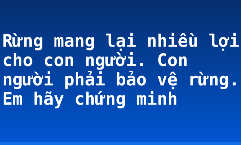 Rừng mang lại nhiều lợi cho con người. Con người phải bảo vệ rừng. Em hãy chứng minh