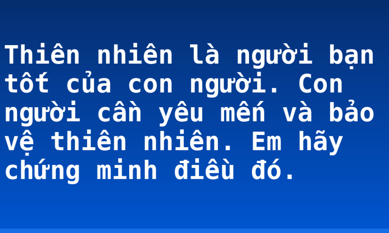 Thiên nhiên là người bạn tốt của con người. Con người cần yêu mến và bảo vệ thiên nhiên. Em hãy chứng minh điều đó.