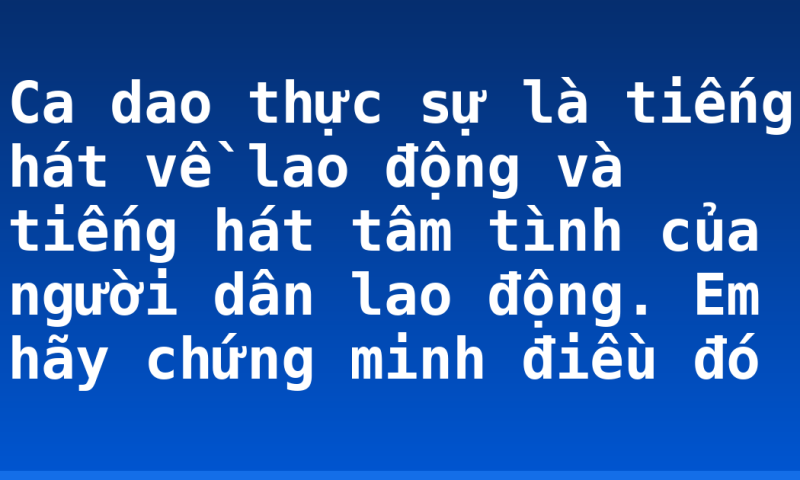Ca dao thực sự là tiếng hát về lao động và tiếng hát tâm tình của người dân lao động. Em hãy chứng minh điều đó
