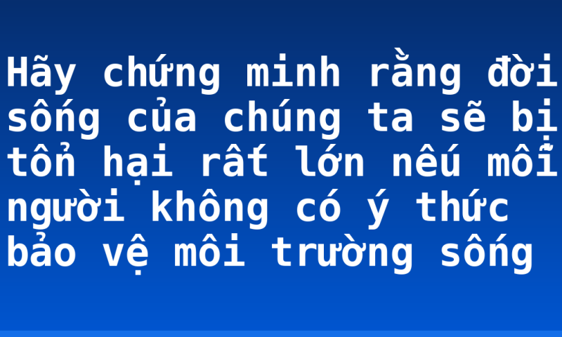 Hãy chứng minh rằng đời sống của chúng ta sẽ bị tổn hại rất lớn nếu mỗi người không có ý thức bảo vệ môi trường sống