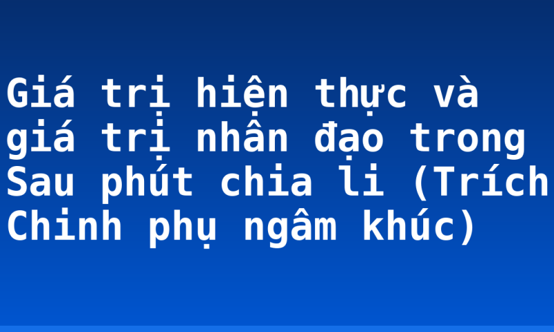 Giá trị hiện thực và giá trị nhân đạo trong Sau phút chia li (Trích Chinh phụ ngâm khúc)