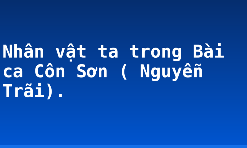 Nhân vật  ta trong Bài ca Côn Sơn ( Nguyễn Trãi).