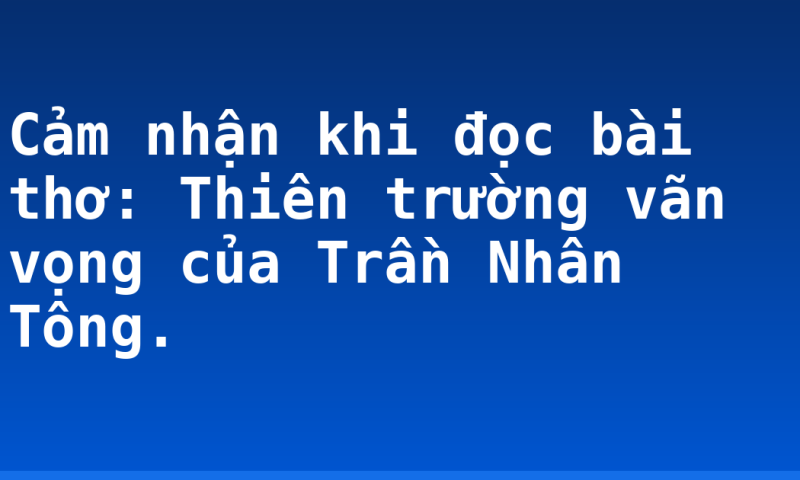 Cảm nhận khi đọc bài thơ: Thiên trường vãn vọng của Trần Nhân Tông.