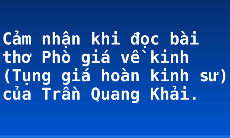 Cảm nhận khi đọc bài thơ Phò giá về kinh (Tụng giá hoàn kinh sư) của Trần Quang Khải.