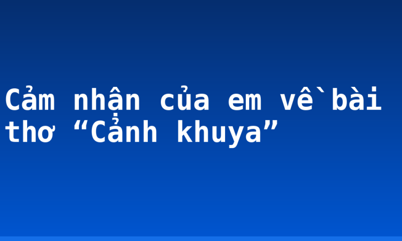 Cảm nhận của em về bài thơ “Cảnh khuya”