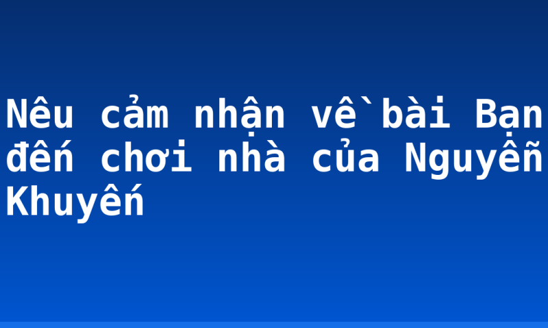 Nêu cảm nhận về bài Bạn đến chơi nhà của Nguyễn Khuyến
