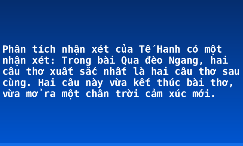 Phân tích nhận xét của Tế Hanh có một nhận xét: Trong bài Qua đèo Ngang, hai câu thơ xuất sắc nhất là hai câu thơ sau cùng. Hai câu này vừa kết thúc bài thơ, vừa mở ra một chân trời cảm xúc mới.