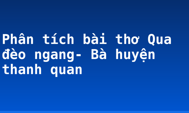 Phân tích bài thơ Qua đèo ngang- Bà huyện thanh quan