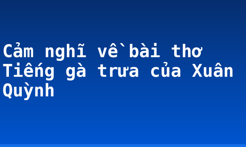 Cảm nghĩ về bài thơ Tiếng gà trưa của Xuân Quỳnh