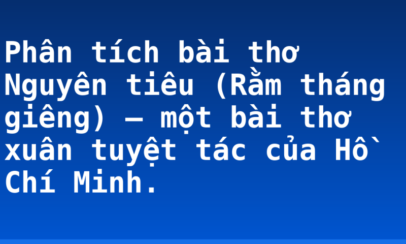 Phân tích bài thơ Nguyên tiêu (Rằm tháng giêng) – một bài thơ xuân tuyệt tác của Hồ Chí Minh.