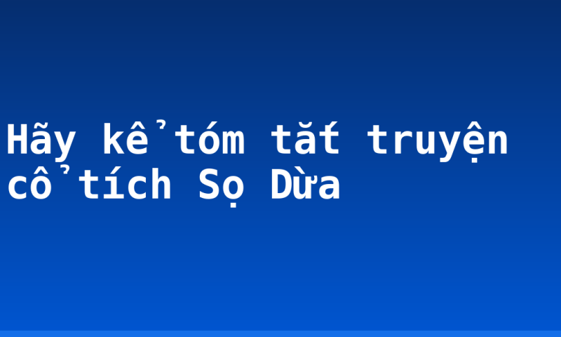 Hãy kể tóm tắt truyện cổ tích Sọ Dừa