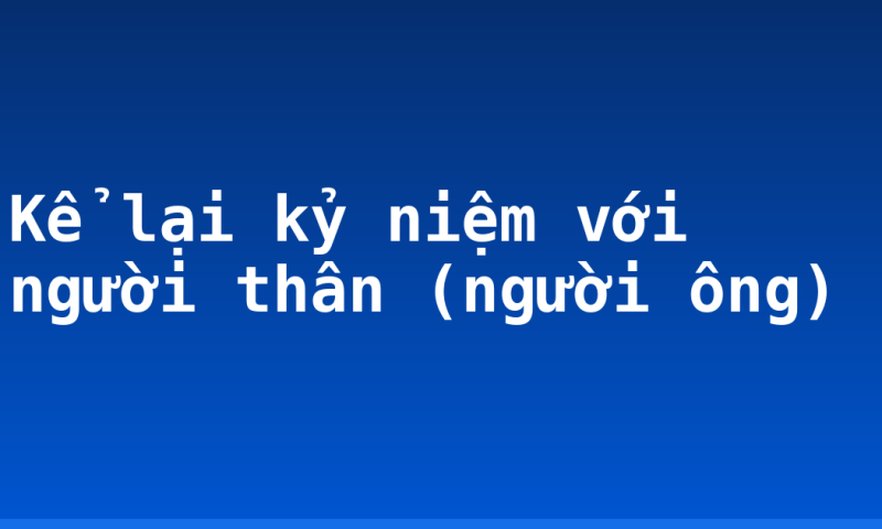 Kể lại kỷ niệm với người thân (người ông)