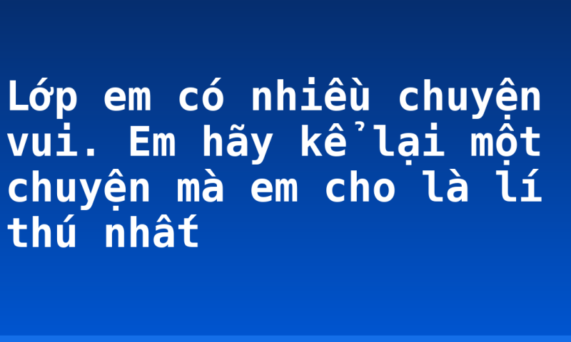 Lớp em có nhiều chuyện vui. Em hãy kể lại một chuyện mà em cho là lí thú nhất