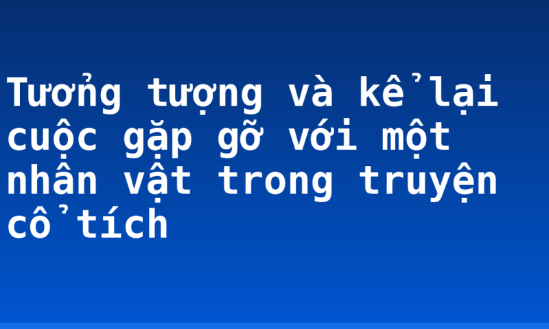 Tưởng tượng và kể lại cuộc gặp gỡ với một nhân vật trong truyện cổ tích