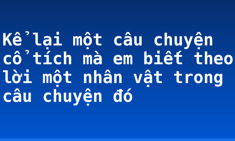 Kể lại một câu chuyện cổ tích mà em biết theo lời một nhân vật trong câu chuyện đó