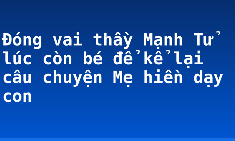 Đóng vai thầy Mạnh Tử lúc còn bé để kể lại câu chuyện Mẹ hiền dạy con