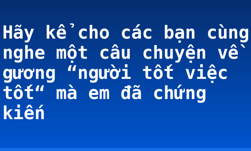 Hãy kể cho các bạn cùng nghe một câu chuyện về gương “người tốt việc tốt“ mà em đã chứng kiến