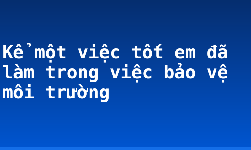 Kể một việc tốt em đã làm trong việc bảo vệ môi trường