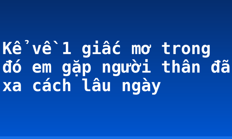 Kể về 1 giấc mơ trong đó em gặp người thân đã xa cách lâu ngày