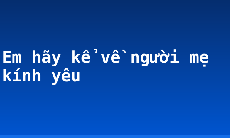 Em hãy kể về người mẹ kính yêu