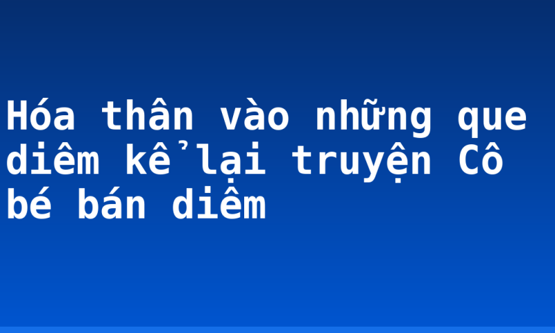 Hóa thân vào những que diêm kể lại truyện Cô bé bán diêm