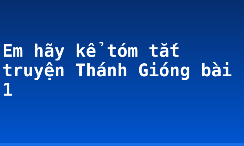 Em hãy kể tóm tắt truyện Thánh Gióng bài 1