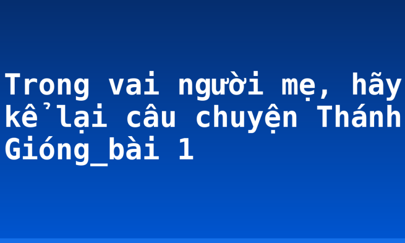 Trong vai người mẹ, hãy kể lại câu chuyện Thánh Gióng_bài 1