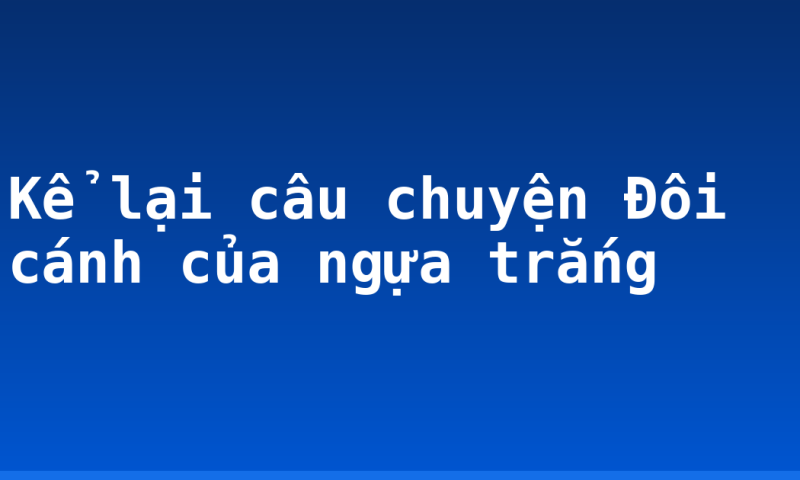 Kể lại câu chuyện Đôi cánh của ngựa trắng