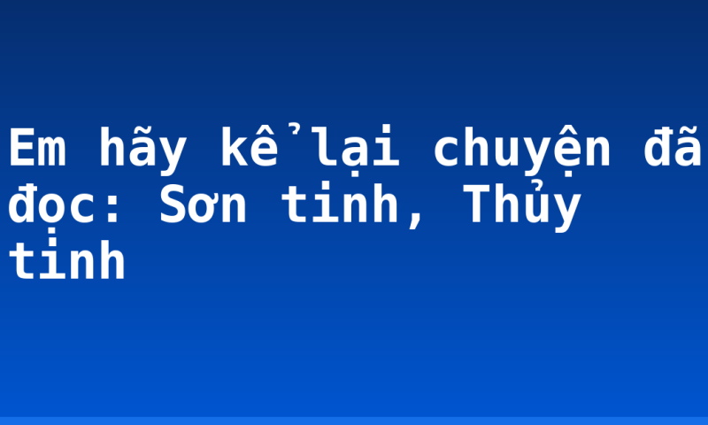 Em hãy kể lại chuyện đã đọc: Sơn tinh, Thủy tinh