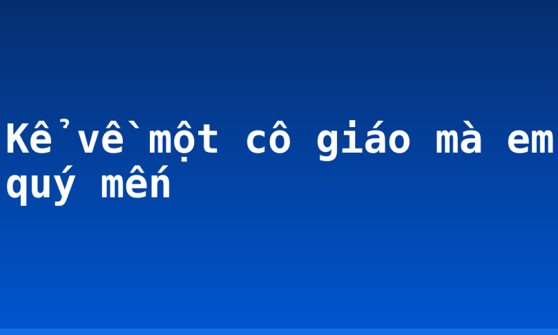 Kể về một cô giáo mà em quý mến