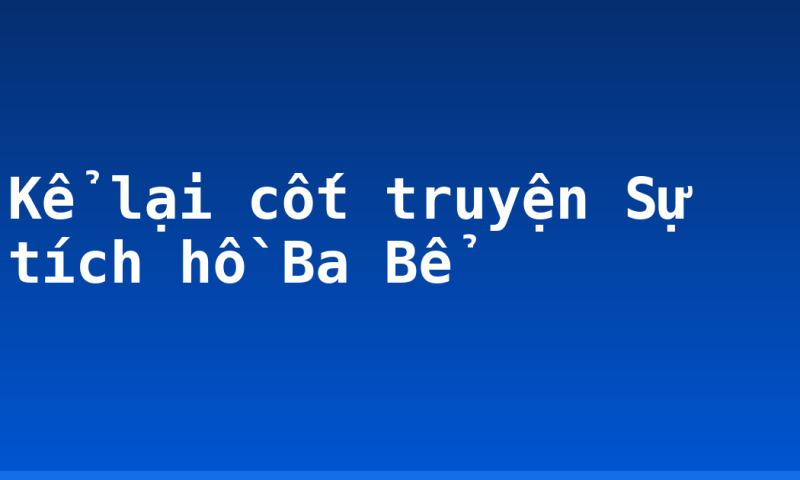 Kể lại cốt truyện Sự tích hồ Ba Bể