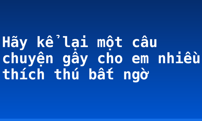 Hãy kể lại một câu chuyện gây cho em nhiều thích thú bất ngờ