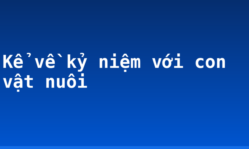 Kể về kỷ niệm với con vật nuôi