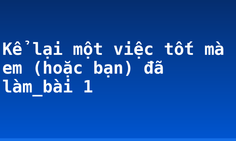 Kể lại một việc tốt mà em (hoặc bạn) đã làm_bài 1