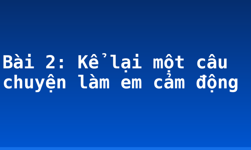 Bài 2: Kể lại một câu chuyện làm em cảm động