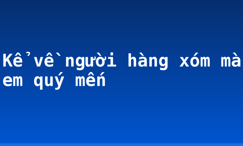 Kể về người hàng xóm mà em quý mến