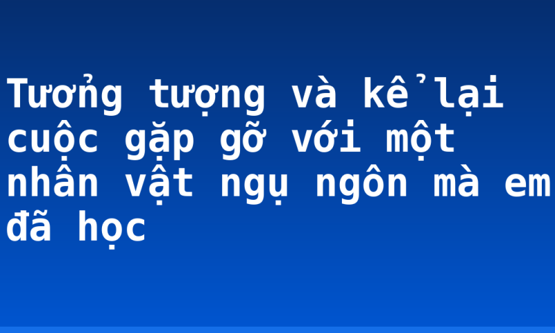 Tưởng tượng và kể lại cuộc gặp gỡ với một nhân vật ngụ ngôn mà em đã học