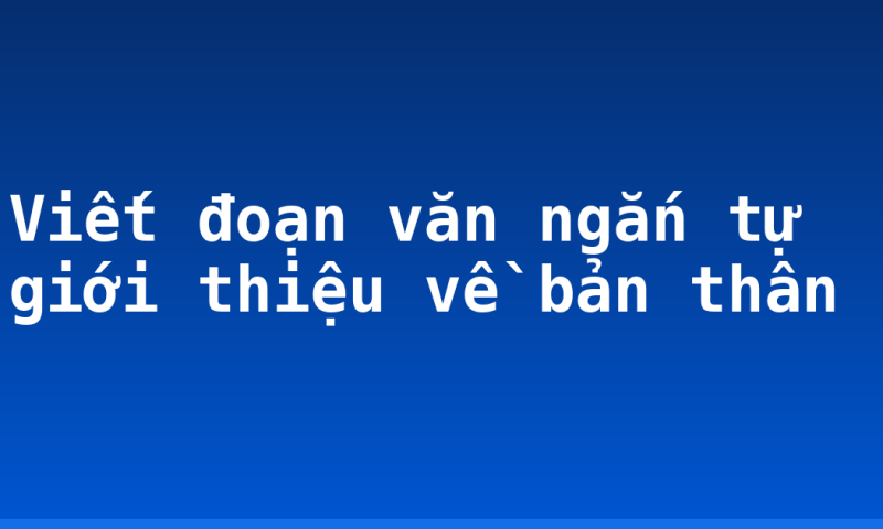 Viết đoạn văn ngắn tự giới thiệu về bản thân