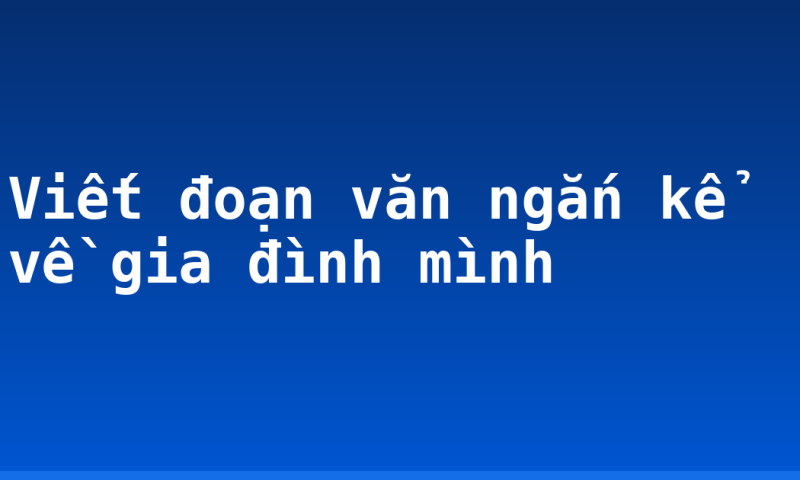 Viết đoạn văn ngắn kể về gia đình mình